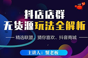 【第2683期】蟹老板·抖音无货源店群超级攻略:不发视频,不开直播,只玩转店铺自身流量