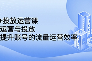 【第2696期】dou+投放运营课:搞懂运营与投放,全面提升账号的流量运营效率
