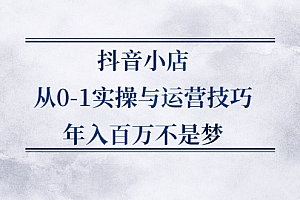 【第2701期】抖音小店从0-1实操与运营技巧,年入百万不是梦