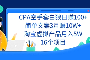 【第2712期】CPA空手套白狼日赚100+简单文案3月赚10W+淘宝虚拟产品月入5W(16个项目)
