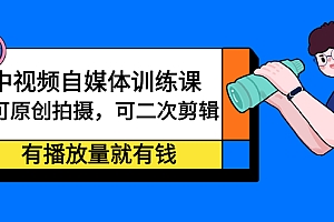 【第2718期】中视频自媒体训练课:可原创拍摄,可二次剪辑,有播放量就有钱
