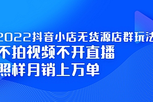 【第2720期】2022抖音小店无货源店群玩法,不拍视频不开直播照样月销上万单
