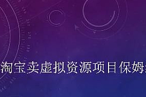 【第2727期】小淘2022年淘宝卖拟虚资源项目姆保级教程,适合新手的长期项目