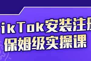 【第2730期】TikTok安装注册保姆级实操课,tiktok账号注册0失败,提高你的账号运营段位