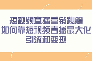 【第2732期】短视频直播营销秘籍,如何靠短视频直播最大化引流和变现