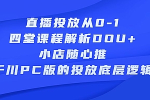 【第2745期】直播投放从0-1,四堂课程解析DOU+、小店随心推、千川PC版的投放底层逻辑