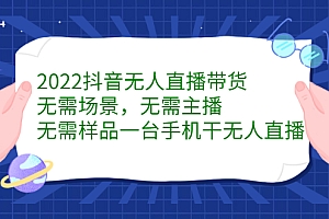 【第2746期】2022抖音无人直播带货,无需场景,无需主播,无需样品 一台手机就能赚钱