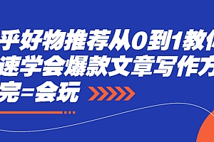 【第2750期】知乎好物推荐从0到1教你快速学会爆款文章写作方法,看完=会玩