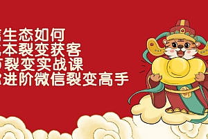 【第2758期】微信生态如何低成本裂变获客:25节裂变实战课,助你进阶微信裂变高手