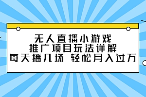 【第2781期】无人直播小游戏推广项目玩法详解,每天播几场,轻松月入过万+