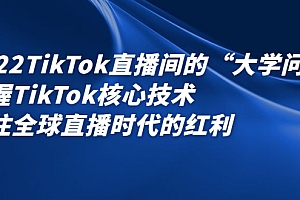 【第2806期】2022TikTok直播间的“大学问”掌握TikTok核心技术 抓住全球直播时代的红利