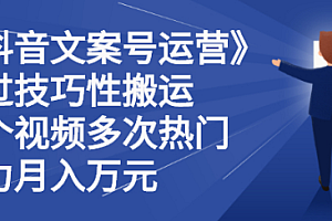 【第2826期】《抖音文案号运营》通过技巧性搬运,一个视频多次热门,助力月入万元