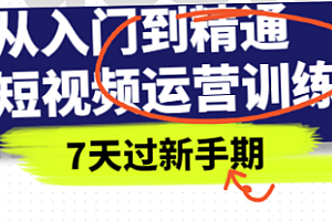 【第2827期】从入门到精通短视频运营训练营,理论、实战、创新,7天过新手期