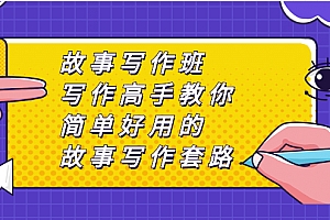 【第2832期】故事写作班,写作高手教你简单好用的故事写作套路,让你赚得盆满钵满