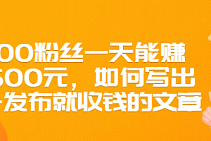 【第2836期】300粉丝一天能赚1500元,如何写出一发布就收钱的文章