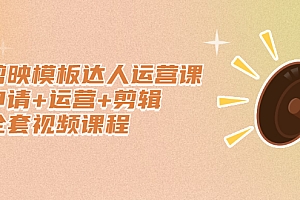 【第2837期】剪映模板达人运营课,申请+运营+剪辑全套视频课程