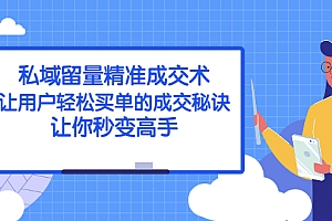 【第2849期】私域留量精准成交术:让用户轻松买单的成交秘诀,让你秒变高手