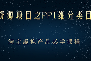 【第2851期】虚拟资源项目之PPT细分类目攻略,淘宝虚拟产品月入过万+必学课程