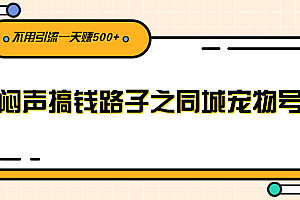 【第2852期】闷声搞钱路子之同城宠物号,不用引流一天赚500+