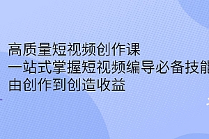 【第2853期】高质量短视频创作课,一站式掌握短视频编导必备技能,由创作到创造收益