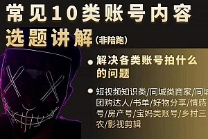 【第2858期】短视频常见10类账号内容选题讲解,解决各类账号拍什么的问题