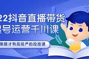 【第2859期】2022抖音直播带货起号运营千川课,有策略才有高投产的投放课