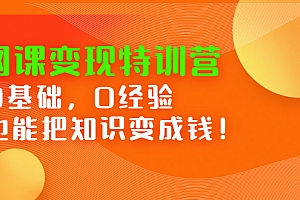 【第2861期】网课变现特训营:0基础,0经验也能把知识变成钱!