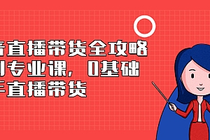 【第2866期】抖音直播带货全攻略系列专业课,0基础上手直播带货
