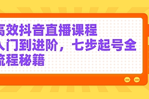 【第2871期】高效抖音直播课程,入门到进阶,七步起号全流程秘籍