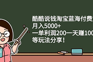 【第2875期】酷酷说钱淘宝蓝海付费文章:月入5000+ 一单利润200一天赚1000+(等玩法分享)