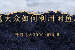 【第2884期】普通大众如何利用闲鱼赚钱,开启月入3000+的副业
