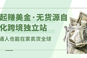 【第2899期】一起赚美金·无货源自动化跨境独立站 普通人也能卖货全球【无提供插件】