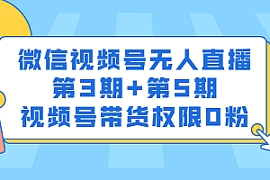 【第2903期】微信视频号无人直播第3期+第5期,视频号带货权限0粉价值1180元