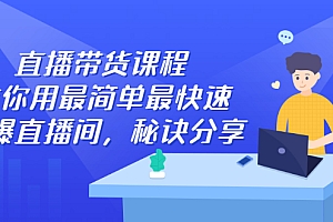 【第2905期】直播带货课程,教你用最简单最快速打爆直播间,秘诀分享