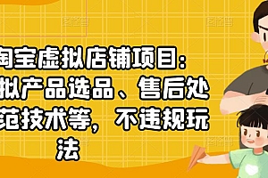 【第2917期】淘宝虚拟店铺项目:教你虚拟产品选品、售后处理、防范技术等,不违规玩法