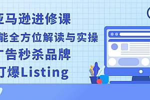 【第2918期】亚马逊进修课:推广功能全方位解读与实操:广告秒杀品牌,打爆Listing