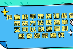 【第2922期】第二期抖音快手带货训练营:带货方法既简单又可以快速复制,照做就能赚钱
