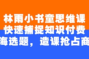 【第2923期】林雨小书童思维课:快速捕捉知识付费蓝海选题,造课抢占商机