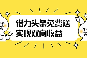 【第2924期】如何借力头条免费送实现双向收益,项目难度不大,原创实操视频讲解