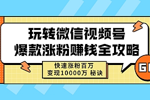 【第2931期】玩转微信视频号爆款涨粉赚钱全攻略,快速涨粉百万 变现1000万 秘诀