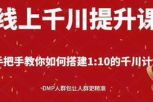 【第2944期】线上千川提升课:手把手教你搭建1:10的千川计划 DMP人群包让人群更精准