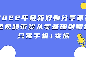 【第2954期】2022年最新好物分享课程:短视频带货从零基础到精通,只需手机+实操