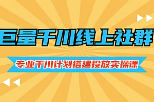 【第2955期】巨量千川线上社群,专业千川计划搭建投放实操课价值999元