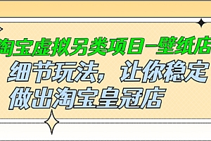 【第2964期】淘宝虚拟另类项目-壁纸店,细节玩法,让你稳定做出淘宝皇冠店,价值680元