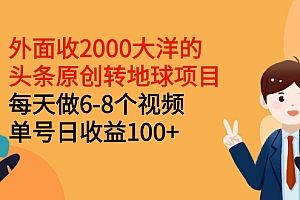 【第2973期】外面收2000大洋的头条原创转地球项目,每天做6-8个视频 单号日收益100+