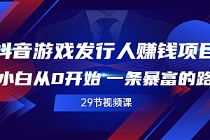 【第2978期】抖音游戏发行人赚钱项目,小白从0开始 一条暴富的路(29节视频课)