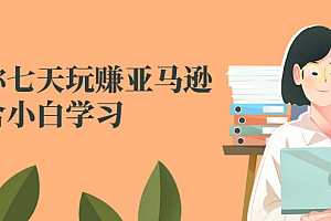 【第2986期】教你七天玩赚亚马逊,适合小白学习,价值599元
