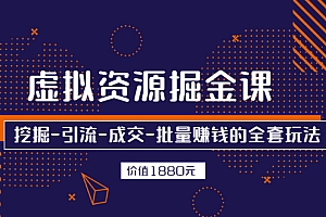 【第2987期】虚拟资源掘金课,挖掘-引流-成交-批量赚钱的全套玩法 价值1880元