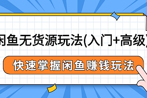 【第3001期】闲鱼无货源玩法(入门+高级),快速掌握闲鱼赚钱玩法(价值498元)