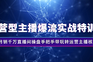 【第3002期】运营型主播爆流实战特训营,月销千万直播间操盘手把手带玩转运营主播核心